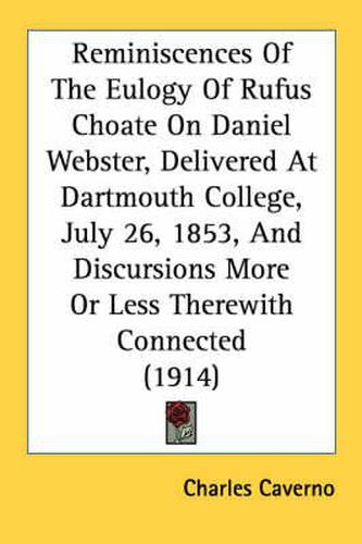 Reminiscences of the Eulogy of Rufus Choate on Daniel Webster, Delivered at Dartmouth College, July 26, 1853, and Discursions More or Less Therewith Connected (1914)