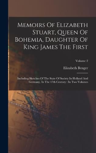 Memoirs Of Elizabeth Stuart, Queen Of Bohemia, Daughter Of King James The First