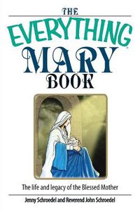 Cover image for The Everything Mary Book: The Life and Legacy of the Blessed Mother