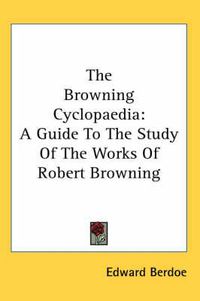 Cover image for The Browning Cyclopaedia: A Guide to the Study of the Works of Robert Browning