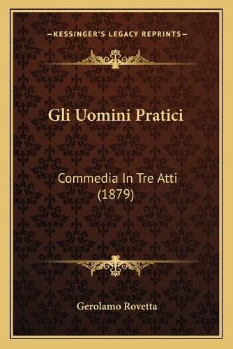 Cover image for Gli Uomini Pratici: Commedia in Tre Atti (1879)