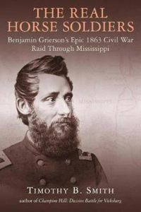 Cover image for The Real Horse Soldiers: Benjamin Grierson's Epic 1863 Civil War Raid Through Mississippi