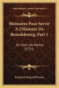 Cover image for Memoires Pour Servir a la Acentsacentsa A-Acentsa Acentshistoire de Brandebourg, Part 1: de Main de Maitre (1751)