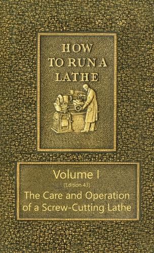 Cover image for How to Run a Lathe - Volume I (Edition 43) The Care and Operation of a Screw-Cutting Lathe