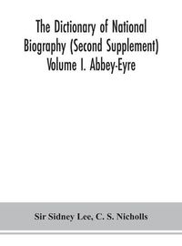 Cover image for The dictionary of national biography (Second Supplement) Volume I. Abbey-Eyre