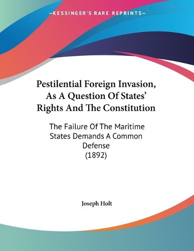 Cover image for Pestilential Foreign Invasion, as a Question of States' Rights and the Constitution: The Failure of the Maritime States Demands a Common Defense (1892)