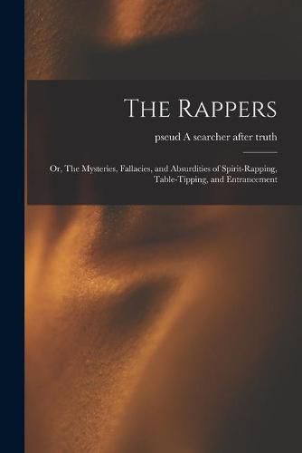 Cover image for The Rappers: or, The Mysteries, Fallacies, and Absurdities of Spirit-rapping, Table-tipping, and Entrancement