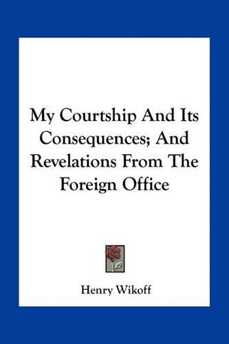 My Courtship and Its Consequences; And Revelations from the Foreign Office