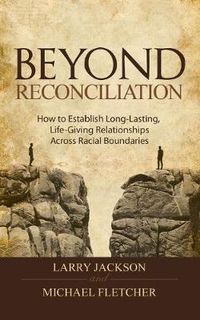 Cover image for Beyond Reconciliation: How to Establish Long Lasting, Life-giving Relationships Across Racial Boundaries