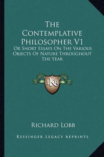 Cover image for The Contemplative Philosopher V1: Or Short Essays on the Various Objects of Nature Throughout the Year