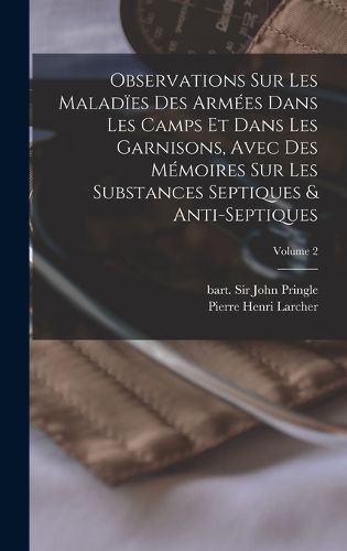 Cover image for Observations sur les malad?es des arm?es dans les camps et dans les garnisons, avec des m?moires sur les substances septiques & anti-septiques; Volume 2