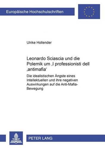 Cover image for Leonardo Sciascia Und Die Polemik Um  I Professionisti Dell'antimafia: Die Idealistischen Aengste Eines Intellektuellen Und Ihre Negativen Auswirkungen Auf Die Anti-Mafia-Bewegung