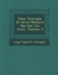 Cover image for Essai Th Orique de Droit Naturel Bas Sur Les Faits, Volume 3