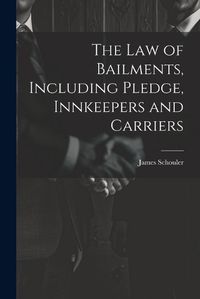 Cover image for The Law of Bailments, Including Pledge, Innkeepers and Carriers