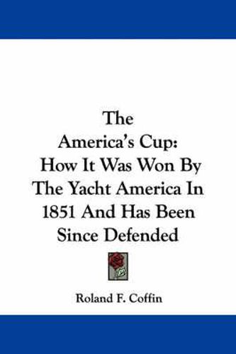 Cover image for The America's Cup: How It Was Won by the Yacht America in 1851 and Has Been Since Defended