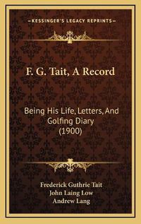 Cover image for F. G. Tait, a Record: Being His Life, Letters, and Golfing Diary (1900)