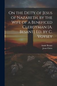 Cover image for On the Deity of Jesus of Nazareth, by the Wife of a Beneficed Clergyman [A. Besant] Ed. by C. Voysey