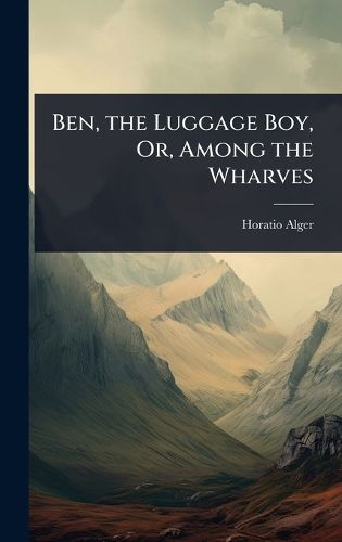 Cover image for Ben, the Luggage Boy, Or, Among the Wharves
