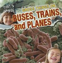 Cover image for Gross Things on Buses, Trains, and Planes