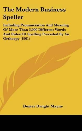 Cover image for The Modern Business Speller: Including Pronunciation and Meaning of More Than 3,000 Different Words and Rules of Spelling Preceded by an Orthoepy (1901)