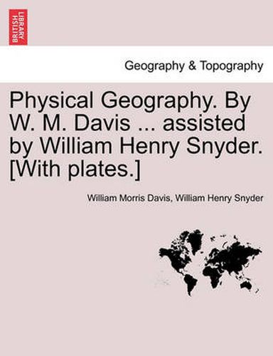 Cover image for Physical Geography. by W. M. Davis ... Assisted by William Henry Snyder. [With Plates.]