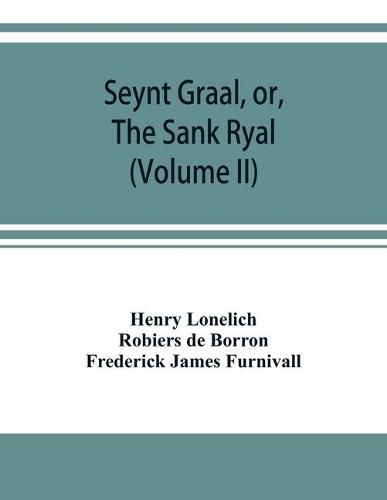 Cover image for Seynt Graal, or, The Sank Ryal. The history of the Holy Graal, partly in English verse (Volume II)