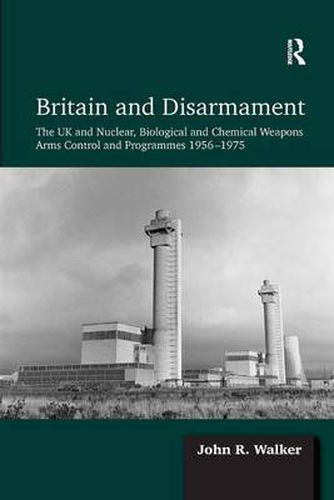 Cover image for Britain and Disarmament: The UK and Nuclear, Biological and Chemical Weapons Arms Control and Programmes 1956-1975