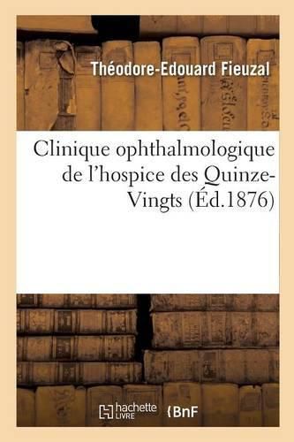 Clinique Ophthalmologique de l'Hospice Des Quinze-Vingts: Compte-Rendu Statistique Des Operations Pratiquees Pendant l'Annee 1874