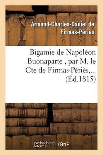 Bigamie de Napoleon Buonaparte, Par M. Le Cte de Firmas-Peries, ...