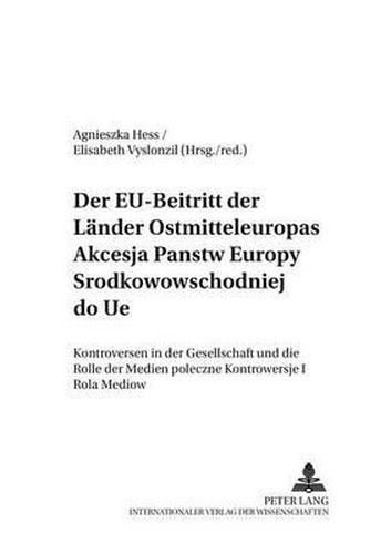Cover image for Der Eu-Beitritt Der Laender Ostmitteleuropas- Akcesja Pa&#324;stw Europy &#346;rodkowowschodniej Do Ue: Kontroversen in Der Gesellschaft Und Die Rolle Der Medien- Spoleczne Kontrowersje I Rola Mediow