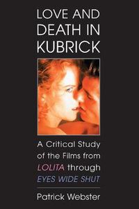 Cover image for Love and Death in Kubrick: A Critical Study of the Films from Lolita through Eyes Wide Shut