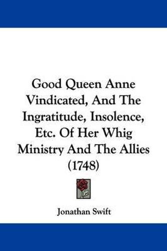 Cover image for Good Queen Anne Vindicated, and the Ingratitude, Insolence, Etc. of Her Whig Ministry and the Allies (1748)