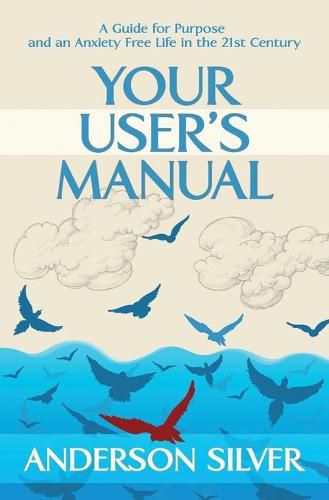 Cover image for Your User's Manual: A Guide for Purpose and an Anxiety Free Life in the 21st Century