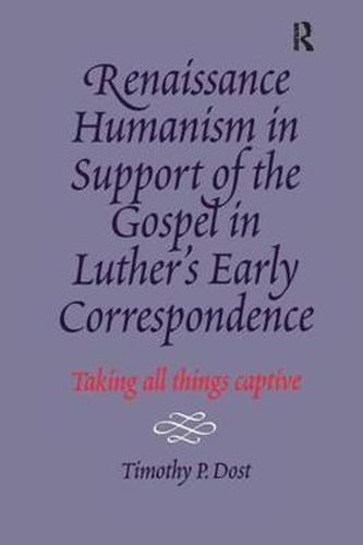 Cover image for Renaissance Humanism in Support of the Gospel in Luther's Early Correspondence: Taking All Things Captive
