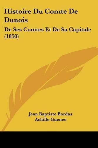 Histoire Du Comte de Dunois: de Ses Comtes Et de Sa Capitale (1850)