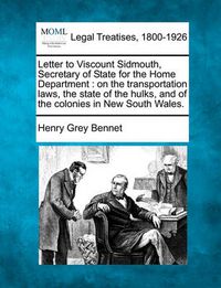 Cover image for Letter to Viscount Sidmouth, Secretary of State for the Home Department: On the Transportation Laws, the State of the Hulks, and of the Colonies in New South Wales.