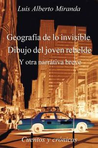 Cover image for Geografia de Lo Invisible Dibujo del Joven Rebelde: Otra Otra Narrativa Breve, Cuentos y Cronicas