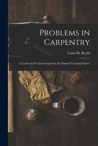 Cover image for Problems in Carpentry: a Course in Practical Carpentry for Manual Training Classes