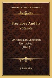 Cover image for Free Love and Its Votaries: Or American Socialism Unmasked (1870)