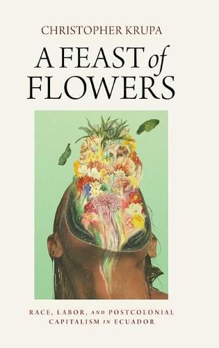 Cover image for A Feast of Flowers: Race, Labor, and Postcolonial Capitalism in Ecuador