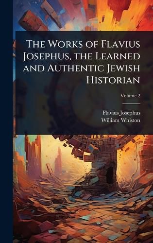 Cover image for The Works of Flavius Josephus, the Learned and Authentic Jewish Historian