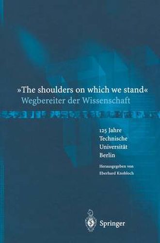 The Shoulders on Which We Stand -Wegbereiter Der Wissenschaft: 125 Jahre Technische Universitat Berlin