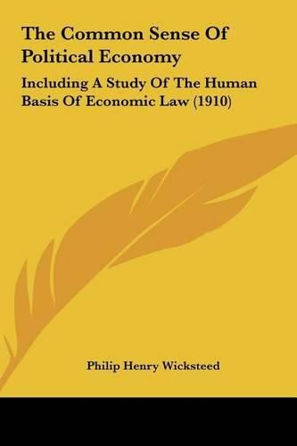 The Common Sense of Political Economy: Including a Study of the Human Basis of Economic Law (1910)