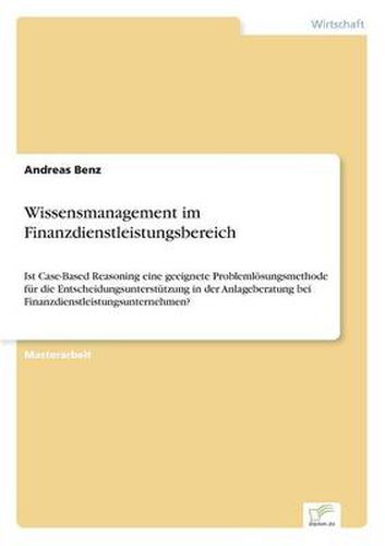 Cover image for Wissensmanagement im Finanzdienstleistungsbereich: Ist Case-Based Reasoning eine geeignete Problemloesungsmethode fur die Entscheidungsunterstutzung in der Anlageberatung bei Finanzdienstleistungsunternehmen?