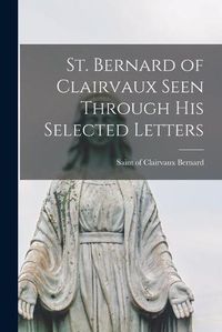 Cover image for St. Bernard of Clairvaux Seen Through His Selected Letters