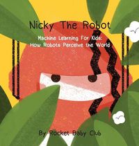 Cover image for Nicky The Robot: Machine Learning For Kids: How Robots Perceive the World