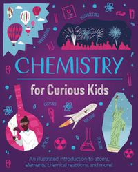 Cover image for Chemistry for Curious Kids: An Illustrated Introduction to Atoms, Elements, Chemical Reactions, and More!