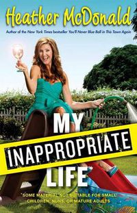 Cover image for My Inappropriate Life: Some Material May Not Be Suitable for Small Children, Nuns, or Mature Adults