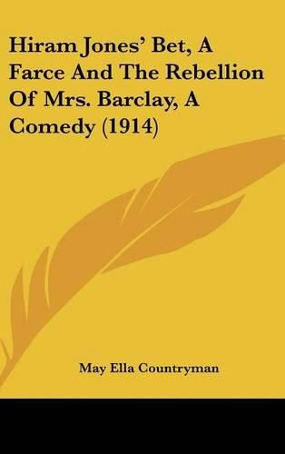 Cover image for Hiram Jones' Bet, a Farce and the Rebellion of Mrs. Barclay, a Comedy (1914)