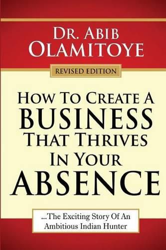 Cover image for How To Create A Business That Thrives In Your Absence: The Exciting Story Of An Ambitious Indian Hunter